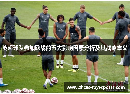英超球队参加欧战的五大影响因素分析及其战略意义