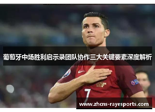 葡萄牙中场胜利启示录团队协作三大关键要素深度解析