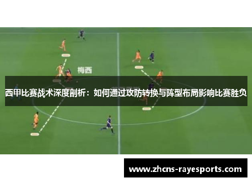 西甲比赛战术深度剖析：如何通过攻防转换与阵型布局影响比赛胜负