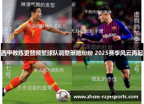 西甲教练更替频繁球队调整策略纷纷 2025赛季风云再起