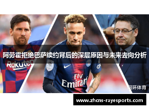 阿劳霍拒绝巴萨续约背后的深层原因与未来去向分析