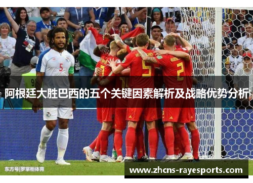 阿根廷大胜巴西的五个关键因素解析及战略优势分析