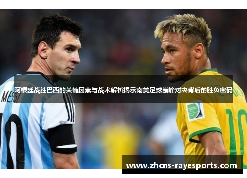 阿根廷战胜巴西的关键因素与战术解析揭示南美足球巅峰对决背后的胜负密码