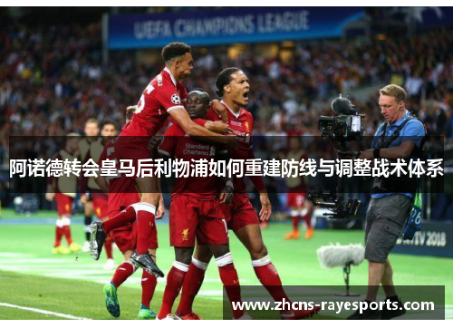 阿诺德转会皇马后利物浦如何重建防线与调整战术体系