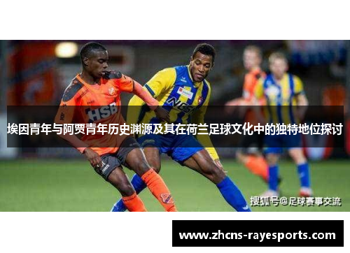 埃因青年与阿贾青年历史渊源及其在荷兰足球文化中的独特地位探讨