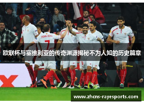 欧联杯与塞维利亚的传奇渊源揭秘不为人知的历史篇章