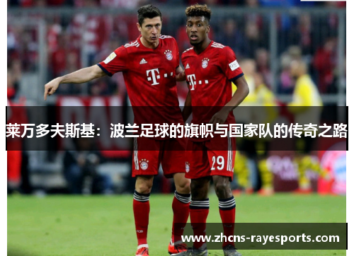 莱万多夫斯基：波兰足球的旗帜与国家队的传奇之路