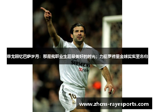 菲戈回忆巴萨岁月：那是我职业生涯最美好的时光；力挺罗德里金球奖实至名归