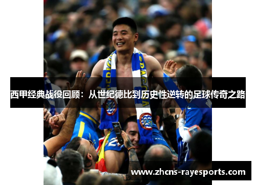 西甲经典战役回顾：从世纪德比到历史性逆转的足球传奇之路