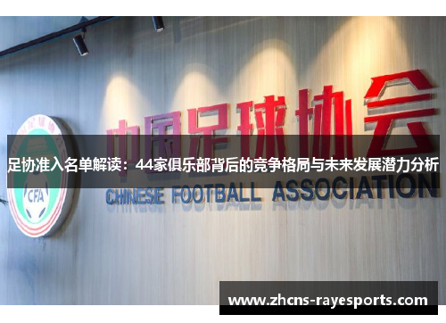 足协准入名单解读：44家俱乐部背后的竞争格局与未来发展潜力分析
