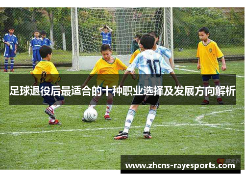 足球退役后最适合的十种职业选择及发展方向解析