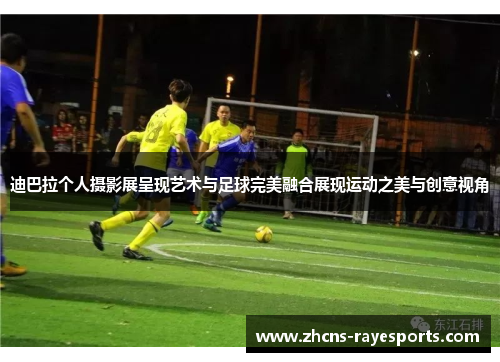 迪巴拉个人摄影展呈现艺术与足球完美融合展现运动之美与创意视角