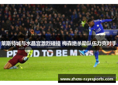 莱斯特城与水晶宫激烈碰撞 梅森绝杀助队伍力克对手