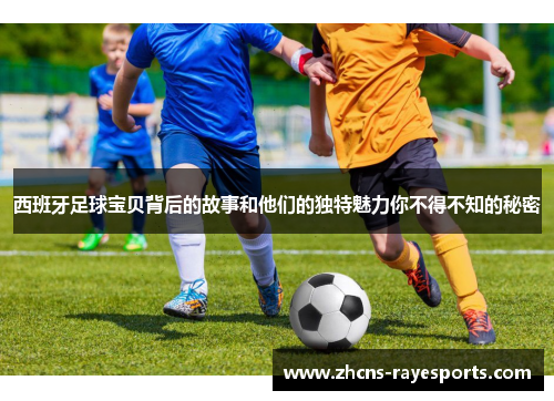 西班牙足球宝贝背后的故事和他们的独特魅力你不得不知的秘密