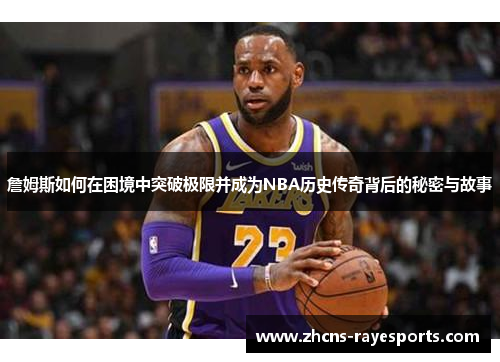 詹姆斯如何在困境中突破极限并成为NBA历史传奇背后的秘密与故事
