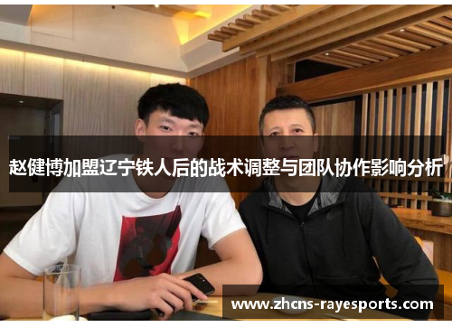 赵健博加盟辽宁铁人后的战术调整与团队协作影响分析
