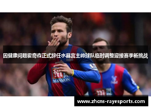 因健康问题霍奇森正式辞任水晶宫主帅球队临时调整迎接赛季新挑战