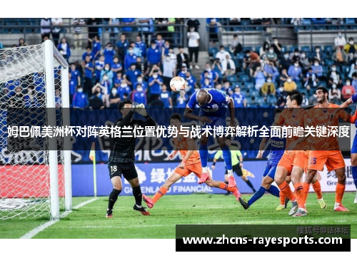 姆巴佩美洲杯对阵英格兰位置优势与战术博弈解析全面前瞻关键深度