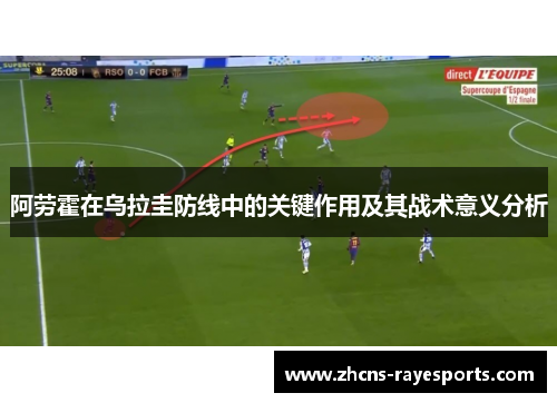 阿劳霍在乌拉圭防线中的关键作用及其战术意义分析