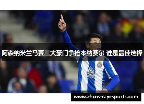 阿森纳米兰马赛三大豪门争抢本纳赛尔 谁是最佳选择