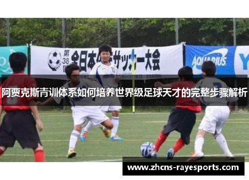 阿贾克斯青训体系如何培养世界级足球天才的完整步骤解析