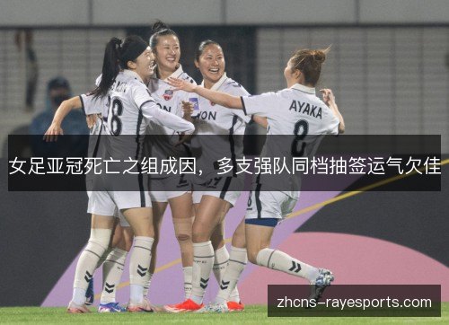 女足亚冠死亡之组成因,多支强队同档抽签运气欠佳 女足亚冠死亡之组成因,多支强队同档抽签运气欠佳
