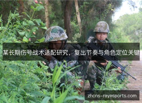 某长期伤号战术适配研究,复出节奏与角色定位关键 某长期伤号战术适配研究,复出节奏与角色定位关键